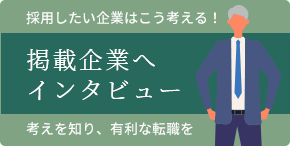 採用したい企業はこう考える！ 掲載企業へインタビュー 考えを知り、有利な転職を